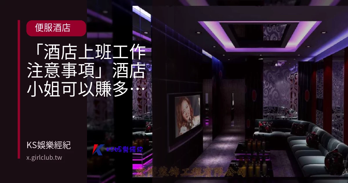 「酒店上班工作注意事項」酒店小姐可以賺多少錢?