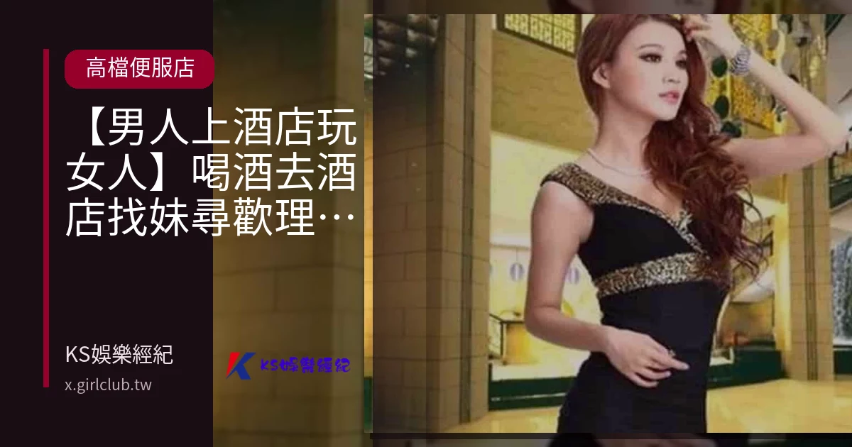 【男人上酒店玩女人】喝酒去酒店找妹尋歡理由?