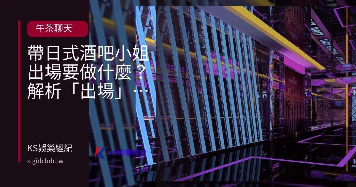帶日式酒吧小姐出場要做什麼？解析「出場」 ≠ 性交易