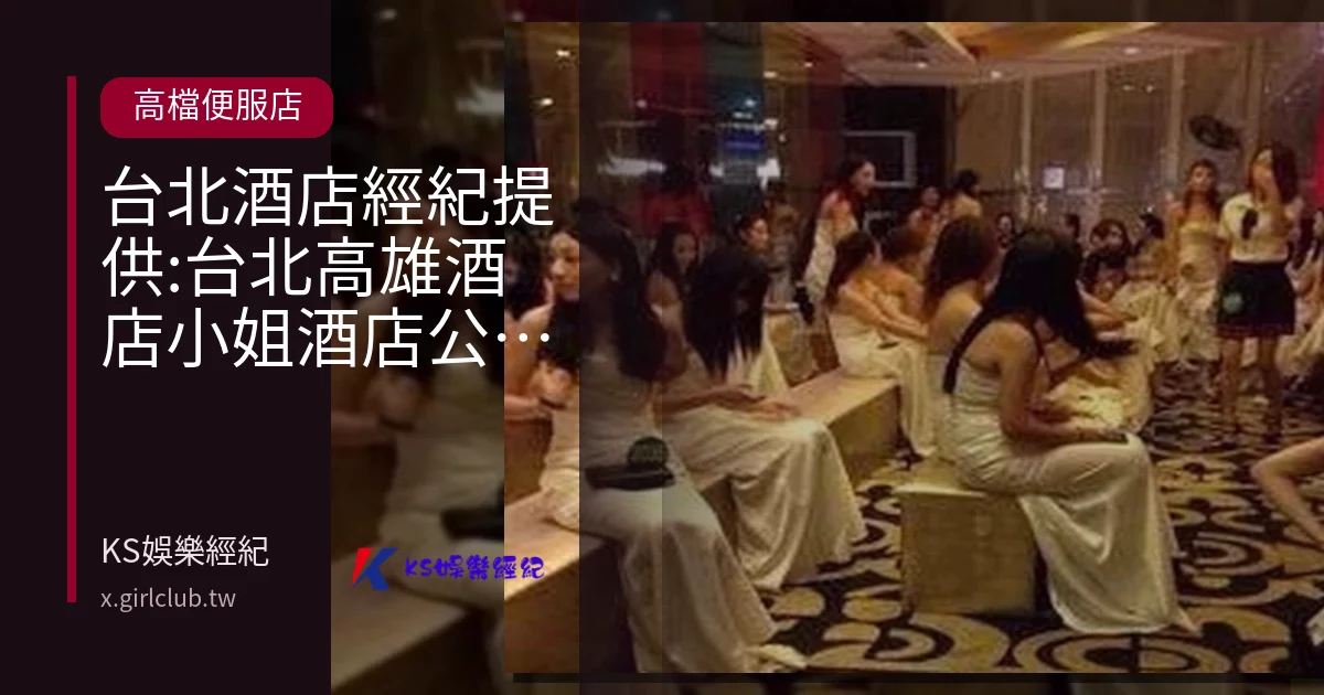 台北酒店經紀提供:台北高雄酒店小姐酒店公關工作職缺