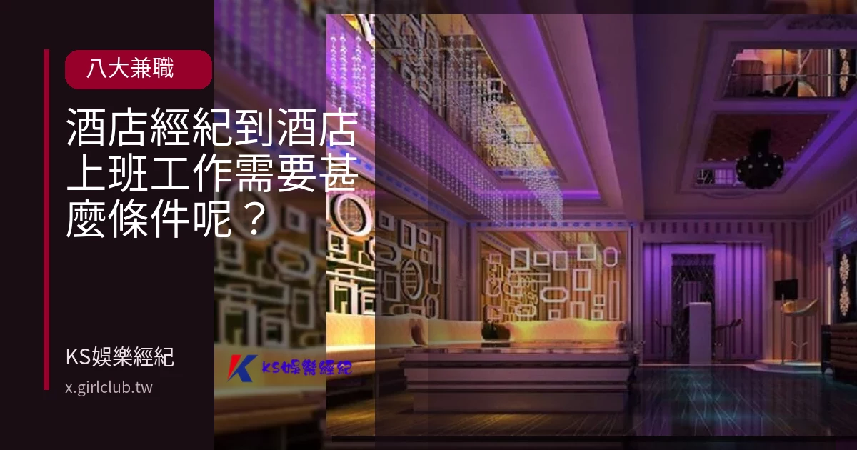 酒店經紀到酒店上班工作需要甚麼條件呢？