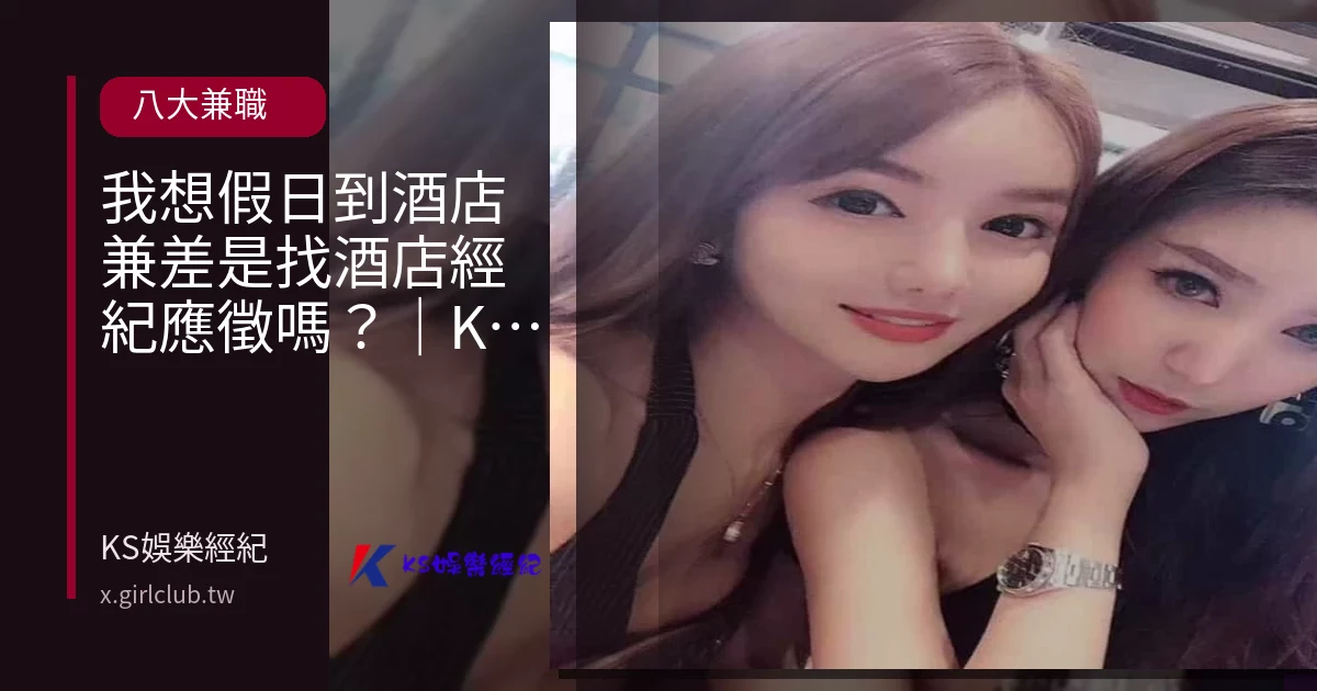 我想假日到酒店兼差是找酒店經紀應徵嗎？｜KS娛樂經紀解答