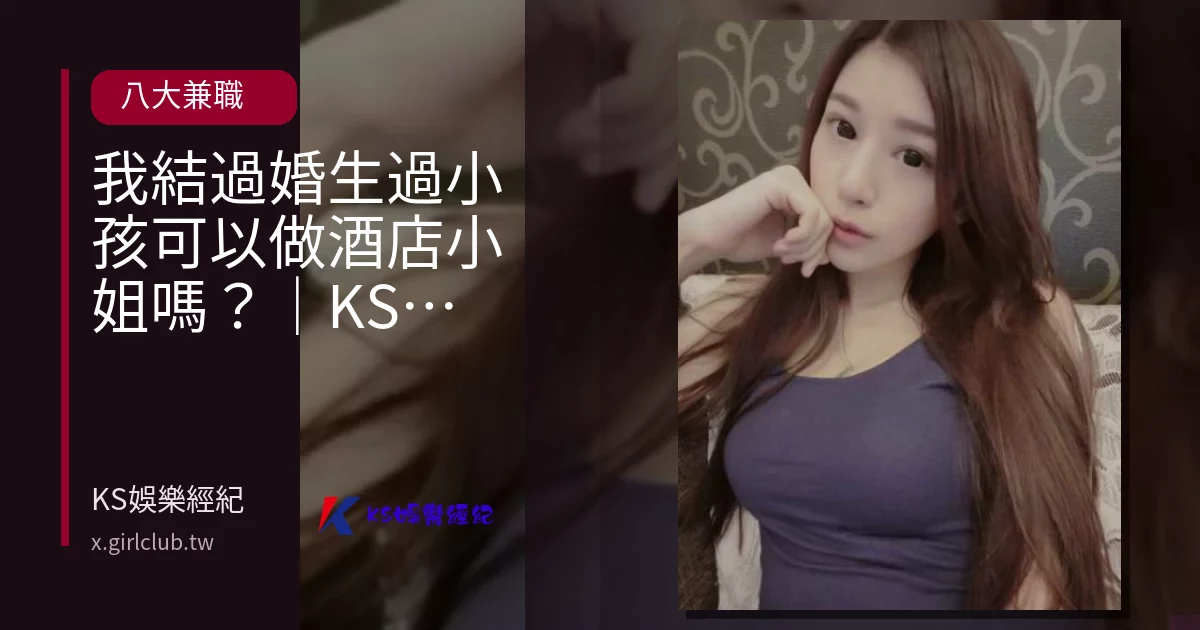 我結過婚生過小孩可以做酒店小姐嗎？｜KS娛樂經紀解答