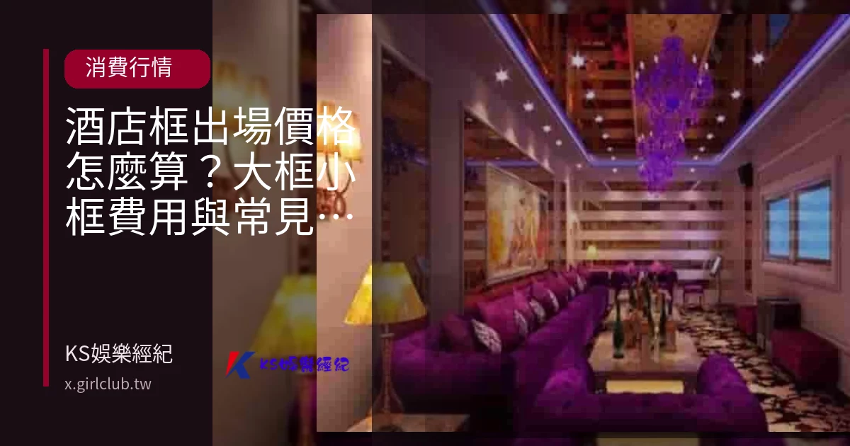 酒店框出場價格怎麼算？大框小框費用與常見迷思解析
