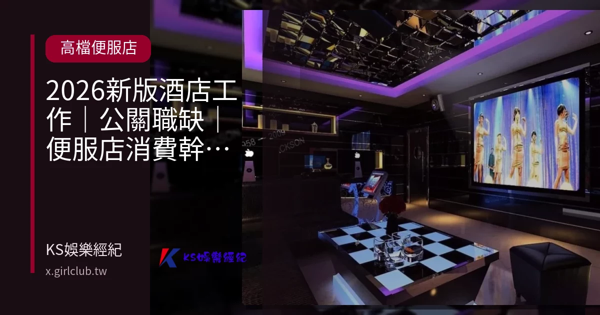 2026新版酒店工作｜公關職缺｜便服店消費幹部｜KS娛樂經紀