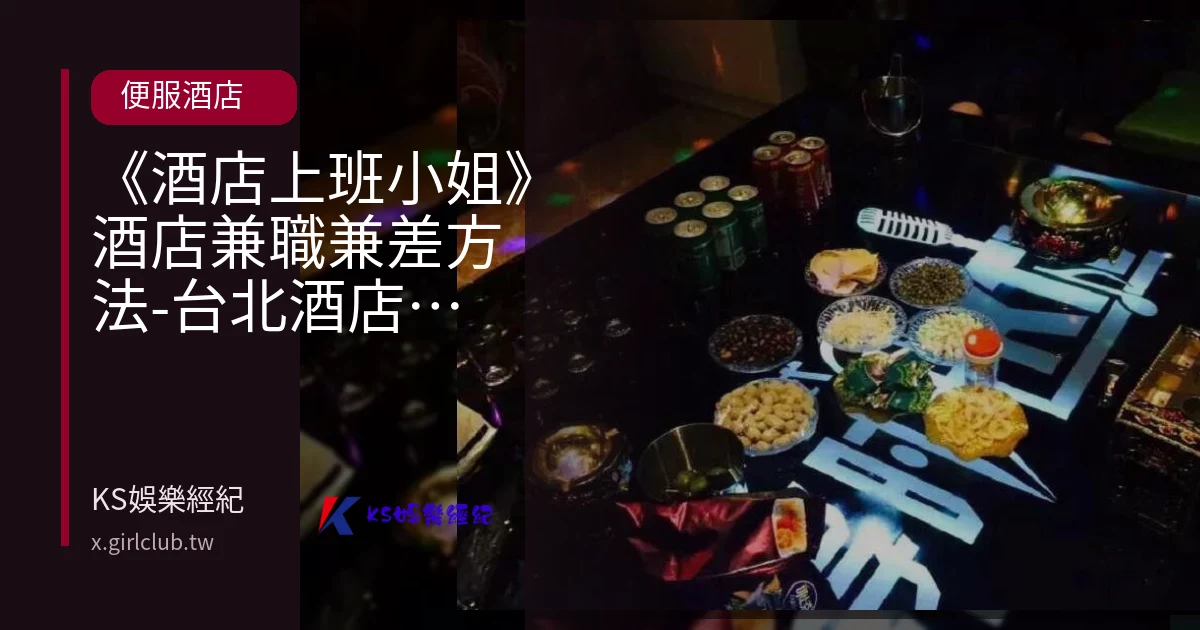 《酒店上班小姐》酒店兼職兼差方法-台北酒店經紀